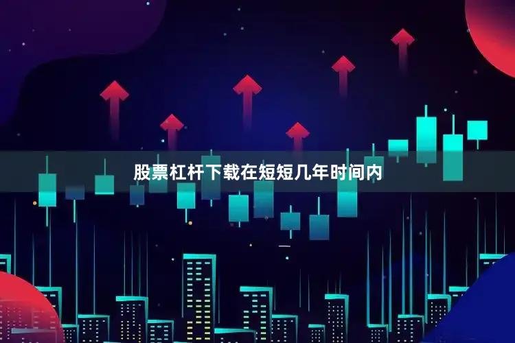股票杠杆下载　　在短短几年时间内