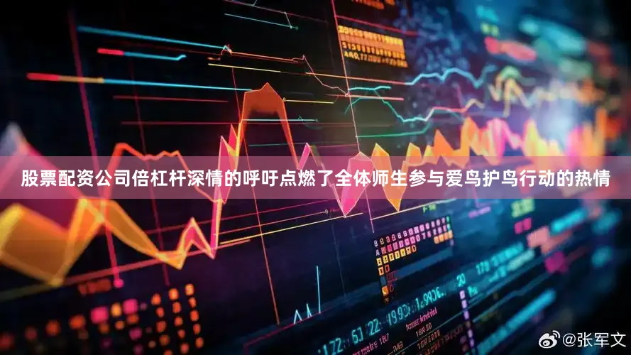 股票配资公司倍杠杆深情的呼吁点燃了全体师生参与爱鸟护鸟行动的热情