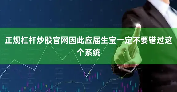 正规杠杆炒股官网因此应届生宝一定不要错过这个系统