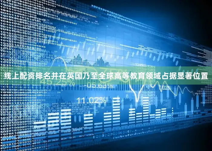 线上配资排名并在英国乃至全球高等教育领域占据显著位置