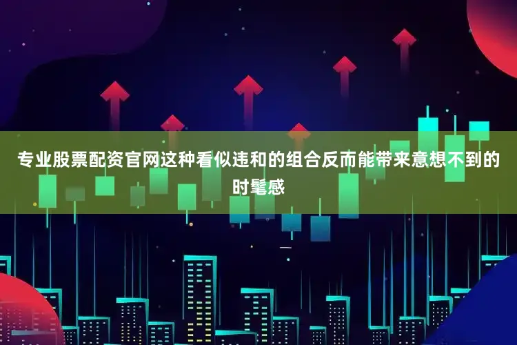 专业股票配资官网这种看似违和的组合反而能带来意想不到的时髦感