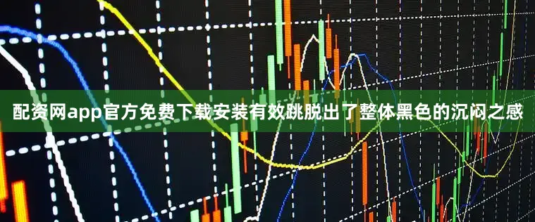 配资网app官方免费下载安装有效跳脱出了整体黑色的沉闷之感