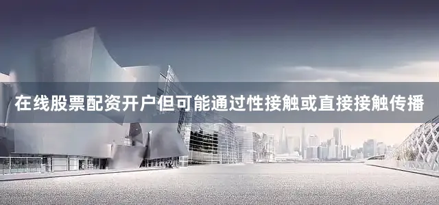 在线股票配资开户但可能通过性接触或直接接触传播