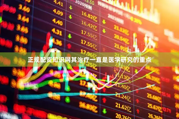 正规配资知识网其治疗一直是医学研究的重点