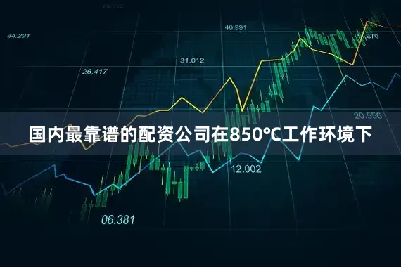 国内最靠谱的配资公司在850℃工作环境下