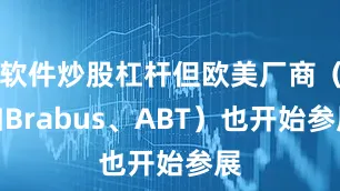 软件炒股杠杆但欧美厂商（如Brabus、ABT）也开始参展