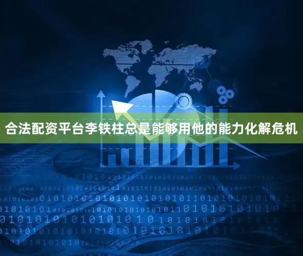 合法配资平台李铁柱总是能够用他的能力化解危机