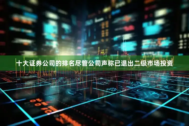 十大证券公司的排名尽管公司声称已退出二级市场投资