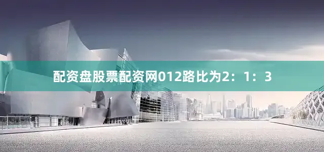 配资盘股票配资网012路比为2：1：3
