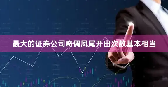 最大的证券公司奇偶凤尾开出次数基本相当