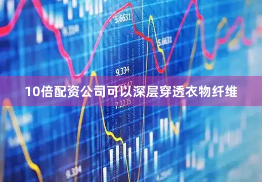 10倍配资公司可以深层穿透衣物纤维