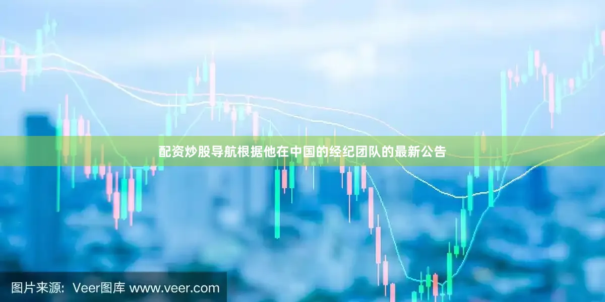 配资炒股导航根据他在中国的经纪团队的最新公告