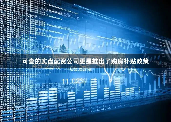 可查的实盘配资公司更是推出了购房补贴政策
