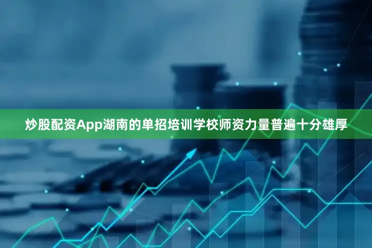 炒股配资App湖南的单招培训学校师资力量普遍十分雄厚